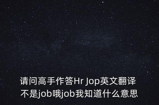 請(qǐng)問(wèn)高手作答Hr Jop英文翻譯 不是job哦job我知道什么意思