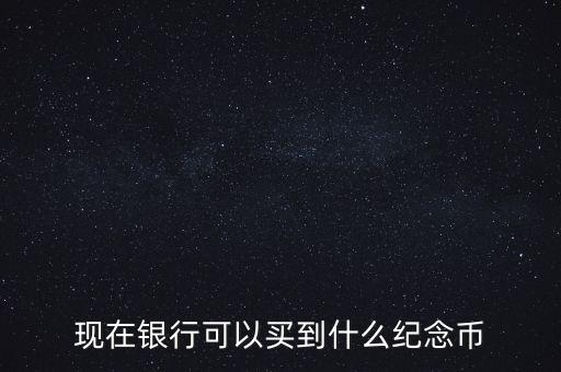 今年銀行有什么紀念幣，今年還有什么紀念幣發(fā)行嗎