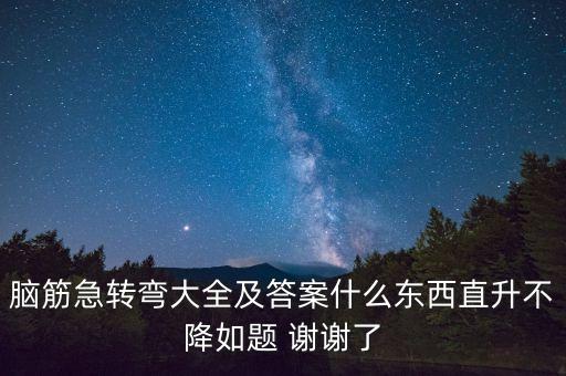 什么不跌，腦筋急轉(zhuǎn)彎大全及答案什么東西直升不降如題 謝謝了