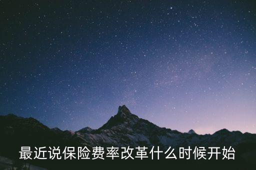 最近說保險費(fèi)率改革什么時候開始