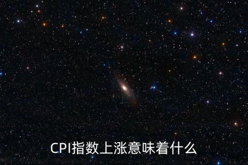 cpi漲意味著什么，cpi上漲是什么意思