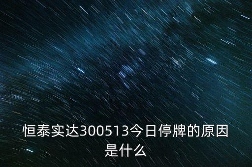 恒泰實達(dá)300513今日停牌的原因是什么