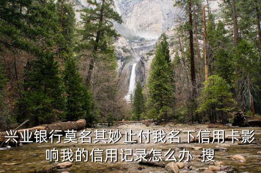 興業(yè)銀行莫名其妙止付我名下信用卡影響我的信用記錄怎么辦  搜