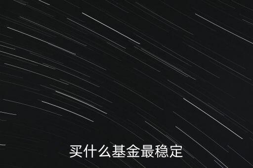 買什么基金比較穩(wěn)定，買什么基金最穩(wěn)定