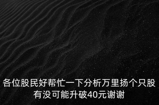 各位股民好幫忙一下分析萬里揚(yáng)個(gè)只股有沒可能升破40元謝謝