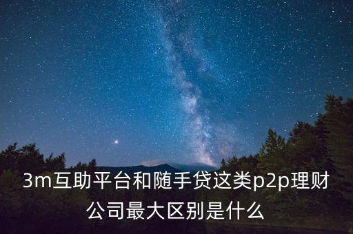 3m互助平臺(tái)和隨手貸這類p2p理財(cái)公司最大區(qū)別是什么