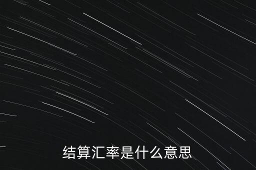 收結(jié)匯率是什么意思，結(jié)算匯率是什么意思