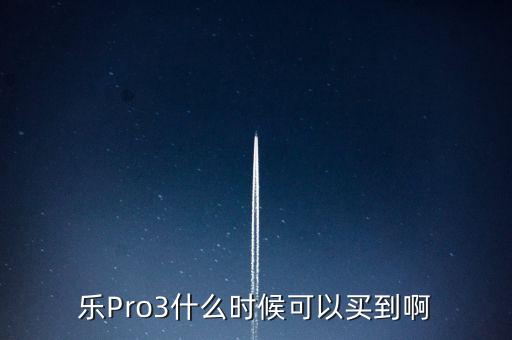 樂觀pro3什么時候上市，樂視pro3雙攝ai版黑色什么時候發(fā)售