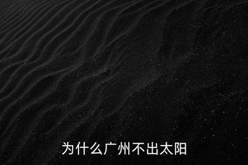 廣州為什么沒(méi)有日光盤，為什么廣州不出太陽(yáng)