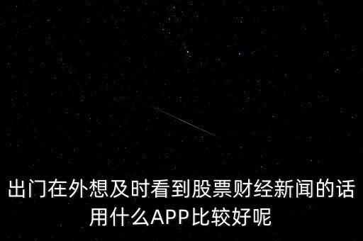 出門在外想及時(shí)看到股票財(cái)經(jīng)新聞的話用什么APP比較好呢