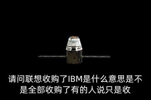 請問聯(lián)想收購了IBM是什么意思是不是全部收購了有的人說只是收