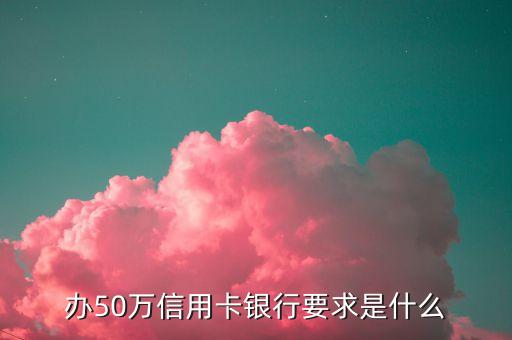 辦50萬(wàn)信用卡銀行要求是什么