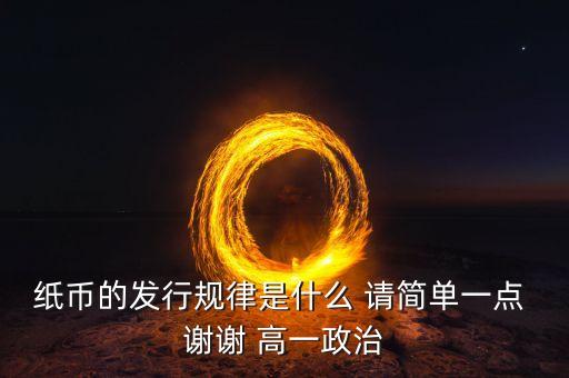 紙幣的發(fā)行規(guī)律是什么 請簡單一點 謝謝 高一政治