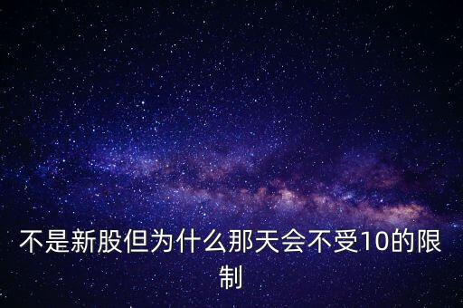 不是新股但為什么那天會(huì)不受10的限制