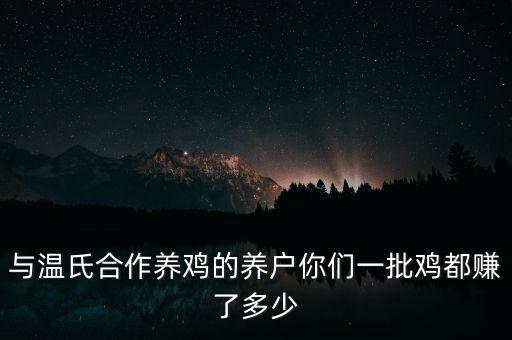 與溫氏合作養(yǎng)雞的養(yǎng)戶你們一批雞都賺了多少