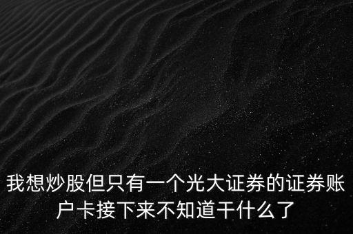 我想炒股但只有一個(gè)光大證券的證券賬戶卡接下來不知道干什么了