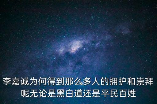 為什么崇拜李嘉誠，李嘉誠為何得到那么多人的擁護和崇拜呢?zé)o論是黑白道還是平民百姓