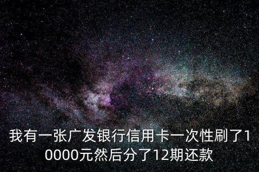 我有一張廣發(fā)銀行信用卡一次性刷了10000元然后分了12期還款