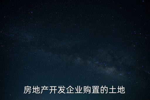 房地產(chǎn)開發(fā)企業(yè)購置的土地