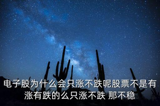 電子股為什么會只漲不跌呢股票不是有漲有跌的么只漲不跌 那不穩(wěn)