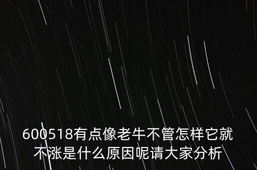 大康牧業(yè)為什么總不漲，600518有點(diǎn)像老牛不管怎樣它就不漲是什么原因呢請(qǐng)大家分析