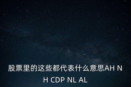 股票里的這些都代表什么意思AH NH CDP NL AL