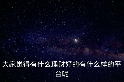 大家覺得有什么理財好的有什么樣的平臺呢