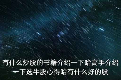 有什么炒股的書籍介紹一下哈高手介紹一下選牛股心得哈有什么好的股