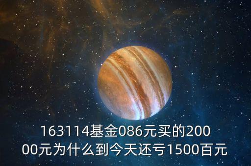 163114基金086元買的20000元為什么到今天還虧1500百元