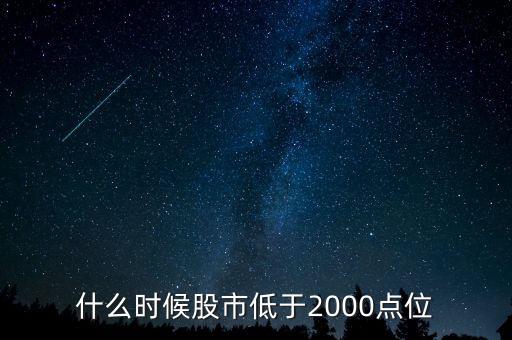 股市2000點(diǎn)是什么時(shí)候，股票什么時(shí)候可以跌到2000點(diǎn)