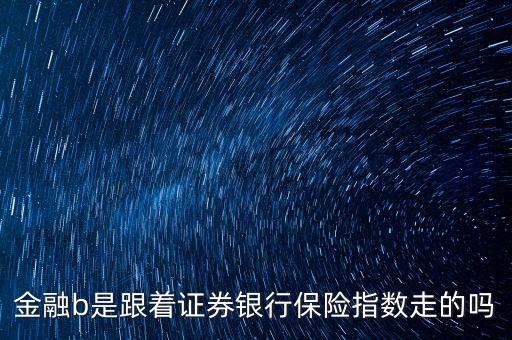 800金融b是什么，金融b是跟著證券銀行保險指數(shù)走的嗎