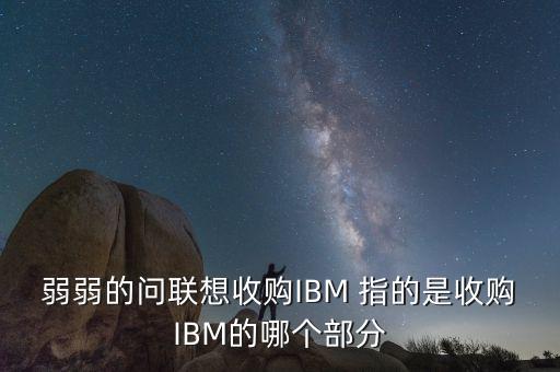 聯(lián)想并購ibm協(xié)議是什么，請問聯(lián)想收購了IBM是什么意思是不是全部收購了有的人說只是收