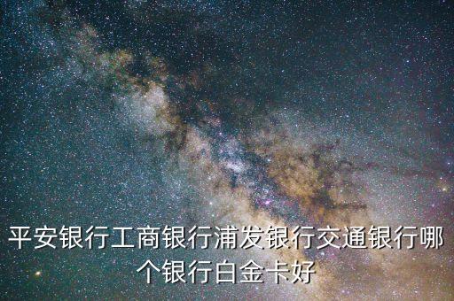 什么白金卡比較好，想申請工行白金卡哪個卡種好一點