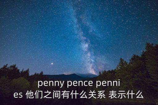 penny pence pennies 他們之間有什么關系 表示什么