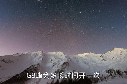 g8峰會(huì)什么時(shí)候開(kāi)，G8峰會(huì)多長(zhǎng)時(shí)間開(kāi)一次