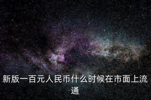 新人民幣什么時候流通，新版人民幣是什么時間發(fā)行的