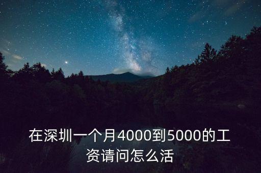 在深圳一個(gè)月4000到5000的工資請(qǐng)問怎么活