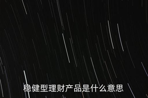 穩(wěn)健型理財產品是什么意思