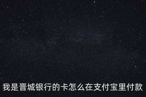 晉城銀行為什么在余額寶中，我是晉城銀行的卡怎么在支付寶里付款