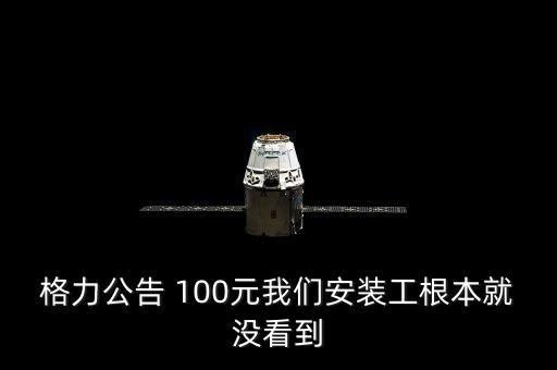 格力公告100什么意思，格力空調(diào)雖然好 售后胡亂搞 補(bǔ)貼100沒見一毛