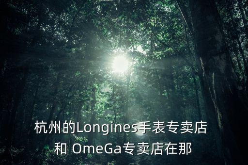 杭州的Longines手表專賣店 和 OmeGa專賣店在那