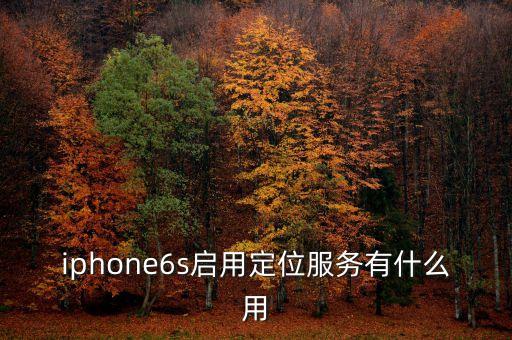 iphone6s啟用定位服務(wù)有什么用