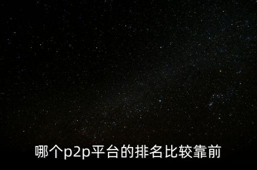 什么p2p平臺(tái)好，哪個(gè)p2p平臺(tái)的排名比較靠前