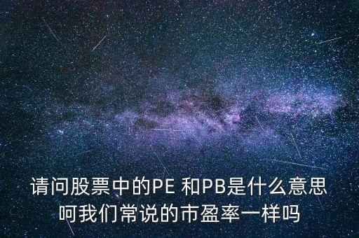 請問股票中的PE 和PB是什么意思呵我們常說的市盈率一樣嗎