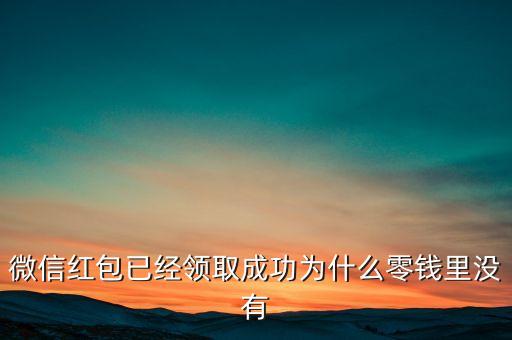 微信紅包已經領取成功為什么零錢里沒有