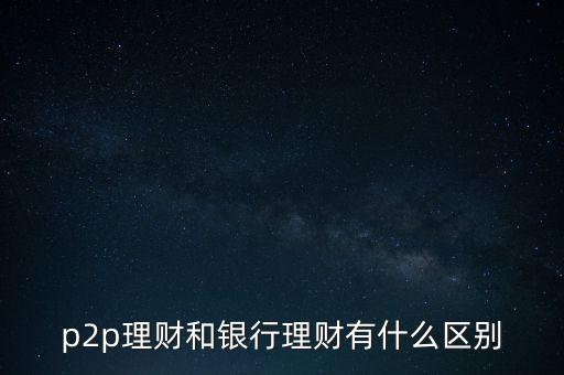 p2p理財(cái)和銀行理財(cái)有什么區(qū)別