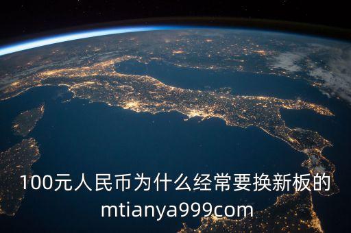 100元人民幣為什么經常要換新板的 mtianya999com