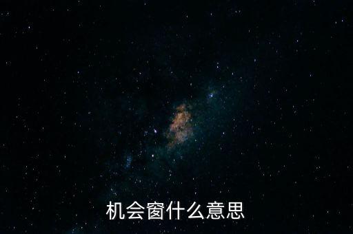 什么叫機會窗口，機會窗什么意思