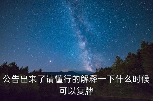 公告出來了請懂行的解釋一下什么時候可以復牌