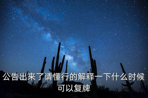 公告出來了請(qǐng)懂行的解釋一下什么時(shí)候可以復(fù)牌